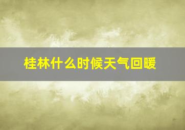 桂林什么时候天气回暖