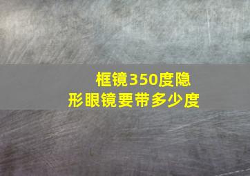 框镜350度隐形眼镜要带多少度