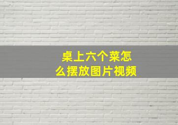 桌上六个菜怎么摆放图片视频