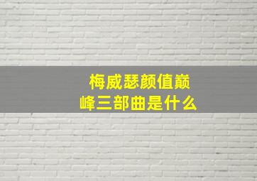 梅威瑟颜值巅峰三部曲是什么