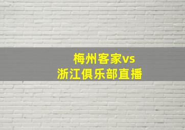 梅州客家vs浙江俱乐部直播