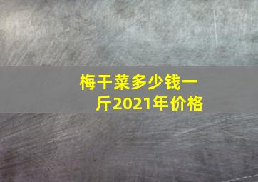 梅干菜多少钱一斤2021年价格