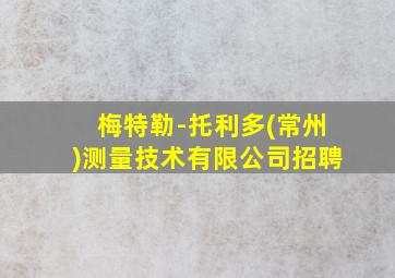 梅特勒-托利多(常州)测量技术有限公司招聘