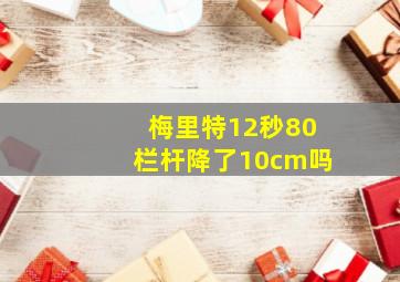 梅里特12秒80栏杆降了10cm吗