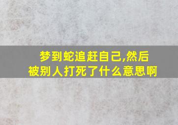 梦到蛇追赶自己,然后被别人打死了什么意思啊