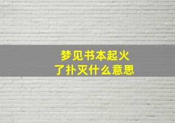 梦见书本起火了扑灭什么意思