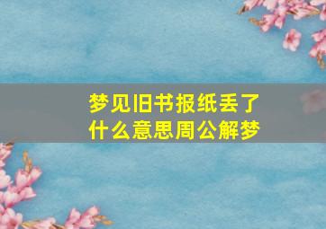 梦见旧书报纸丢了什么意思周公解梦