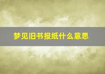 梦见旧书报纸什么意思