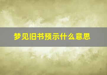 梦见旧书预示什么意思