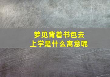 梦见背着书包去上学是什么寓意呢