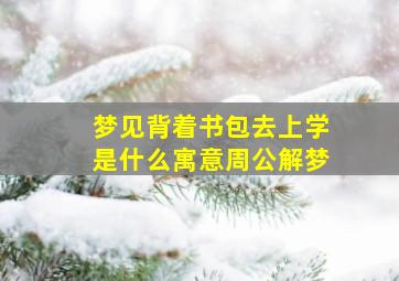 梦见背着书包去上学是什么寓意周公解梦