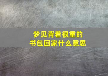 梦见背着很重的书包回家什么意思