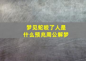 梦见蛇咬了人是什么预兆周公解梦