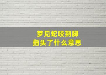 梦见蛇咬到脚指头了什么意思