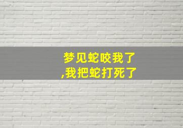 梦见蛇咬我了,我把蛇打死了