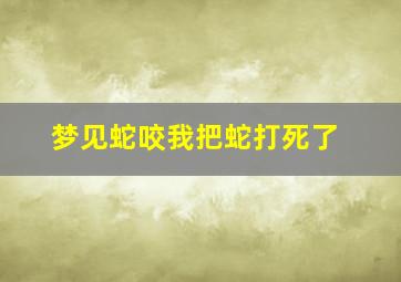 梦见蛇咬我把蛇打死了