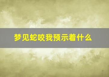 梦见蛇咬我预示着什么