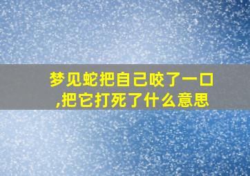 梦见蛇把自己咬了一口,把它打死了什么意思