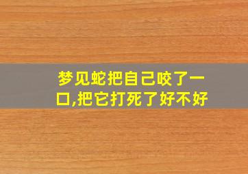 梦见蛇把自己咬了一口,把它打死了好不好