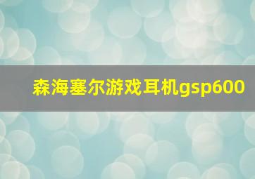 森海塞尔游戏耳机gsp600