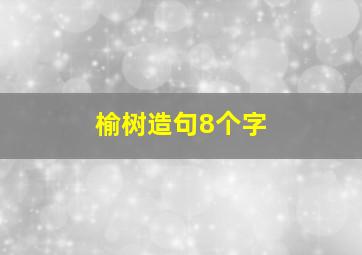 榆树造句8个字