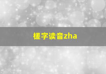 槎字读音zha