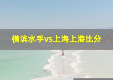 横滨水手vs上海上港比分