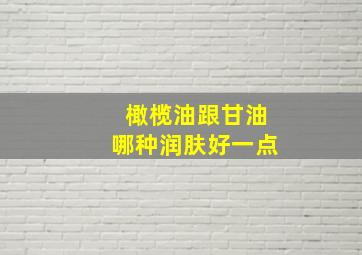 橄榄油跟甘油哪种润肤好一点