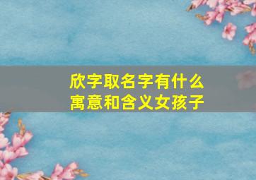 欣字取名字有什么寓意和含义女孩子