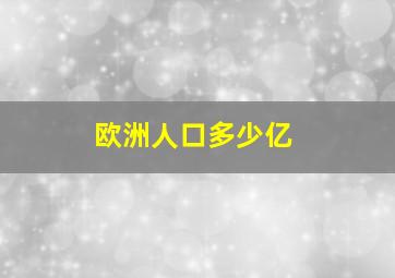 欧洲人口多少亿