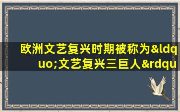 欧洲文艺复兴时期被称为“文艺复兴三巨人”的是