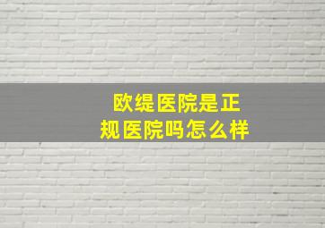 欧缇医院是正规医院吗怎么样