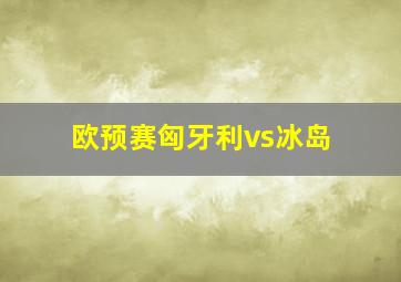 欧预赛匈牙利vs冰岛