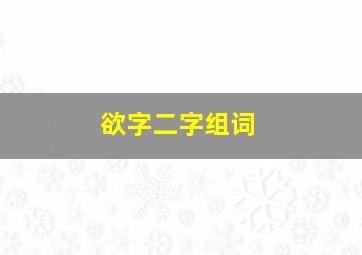 欲字二字组词