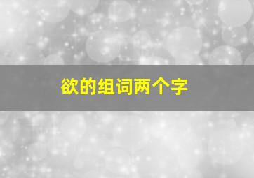 欲的组词两个字