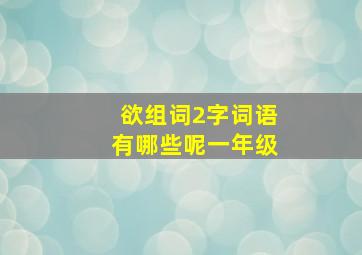 欲组词2字词语有哪些呢一年级