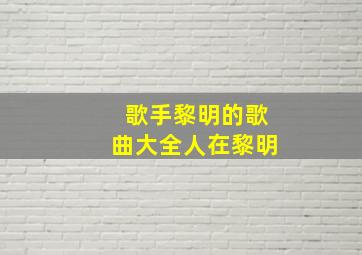 歌手黎明的歌曲大全人在黎明