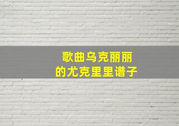 歌曲乌克丽丽的尤克里里谱子