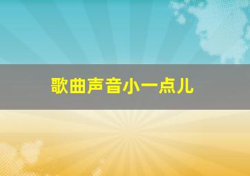 歌曲声音小一点儿