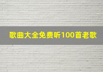 歌曲大全免费听100首老歌