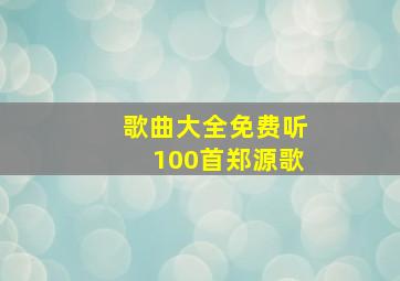 歌曲大全免费听100首郑源歌