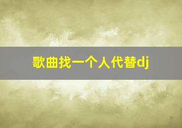 歌曲找一个人代替dj