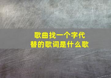 歌曲找一个字代替的歌词是什么歌