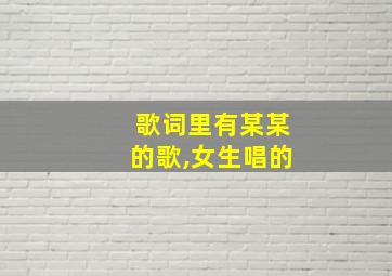 歌词里有某某的歌,女生唱的