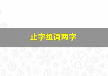 止字组词两字