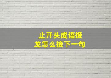 止开头成语接龙怎么接下一句