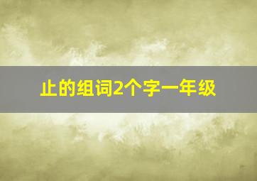 止的组词2个字一年级