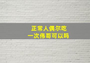 正常人偶尔吃一次伟哥可以吗