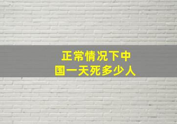 正常情况下中国一天死多少人