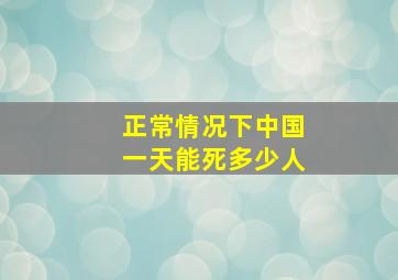 正常情况下中国一天能死多少人